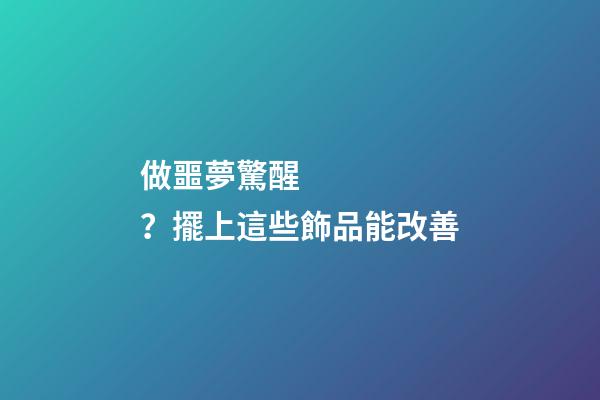 做噩夢驚醒？擺上這些飾品能改善